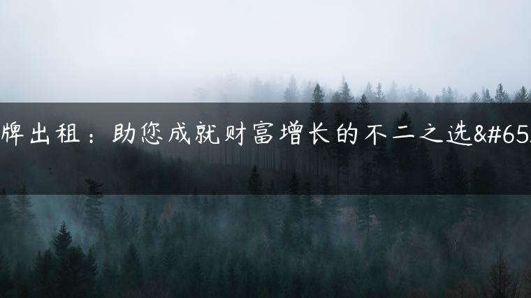 京牌出租：助您成就财富增长的不二之选！