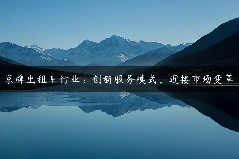 京牌出租车行业：创新服务模式，迎接市场变革