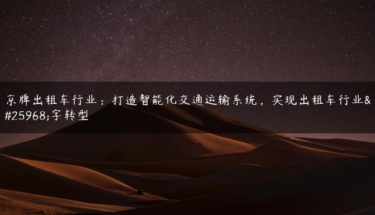 京牌出租车行业：打造智能化交通运输系统，实现出租车行业数字转型
