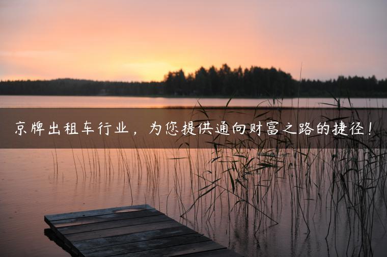 京牌出租车行业，为您提供通向财富之路的捷径！