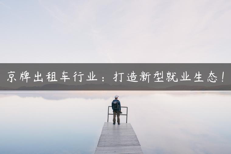 京牌出租车行业：打造新型就业生态！
