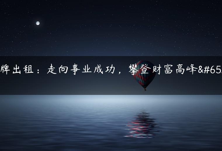 京牌出租：走向事业成功，攀登财富高峰！