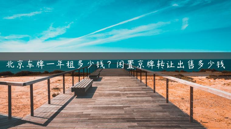 北京车牌一年租多少钱？闲置京牌转让出售多少钱