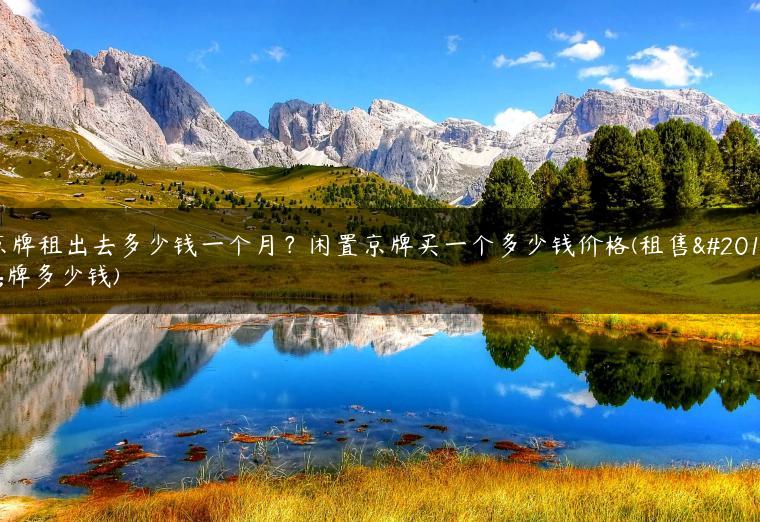 京牌租出去多少钱一个月？闲置京牌买一个多少钱价格(租售京牌多少钱)