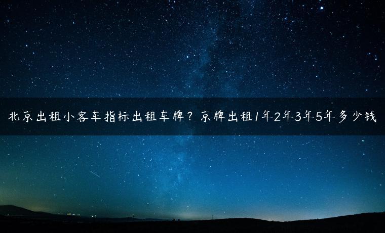 北京出租小客车指标出租车牌？京牌出租1年2年3年5年多少钱