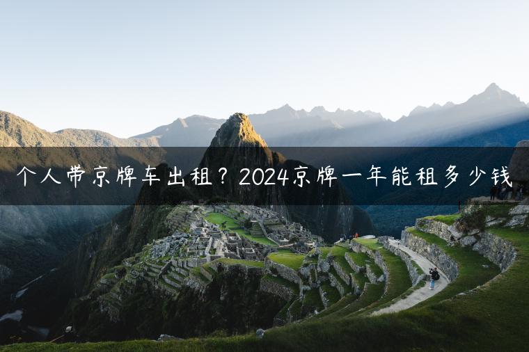 个人带京牌车出租？2024京牌一年能租多少钱