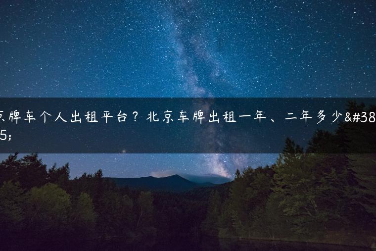 京牌车个人出租平台？北京车牌出租一年、二年多少钱
