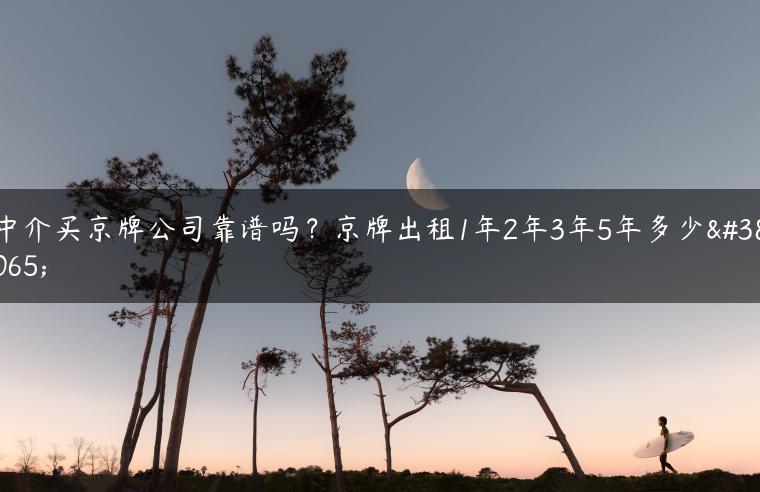 中介买京牌公司靠谱吗？京牌出租1年2年3年5年多少钱