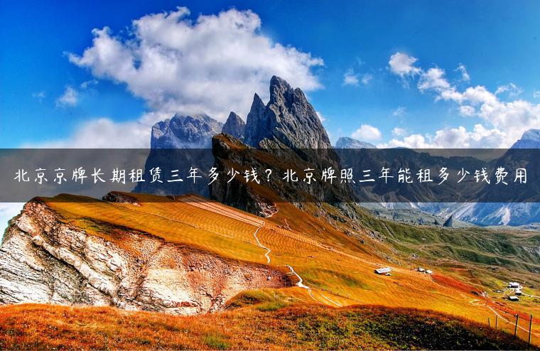 北京京牌长期租赁三年多少钱？北京牌照三年能租多少钱费用
