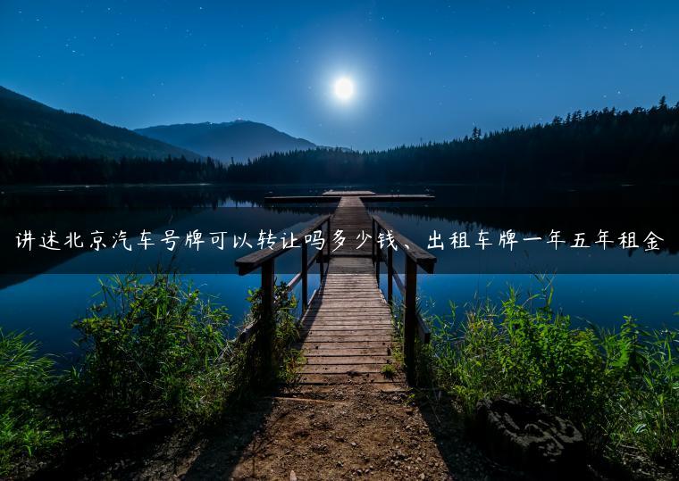 讲述北京汽车号牌可以转让吗多少钱、出租车牌一年五年租金
