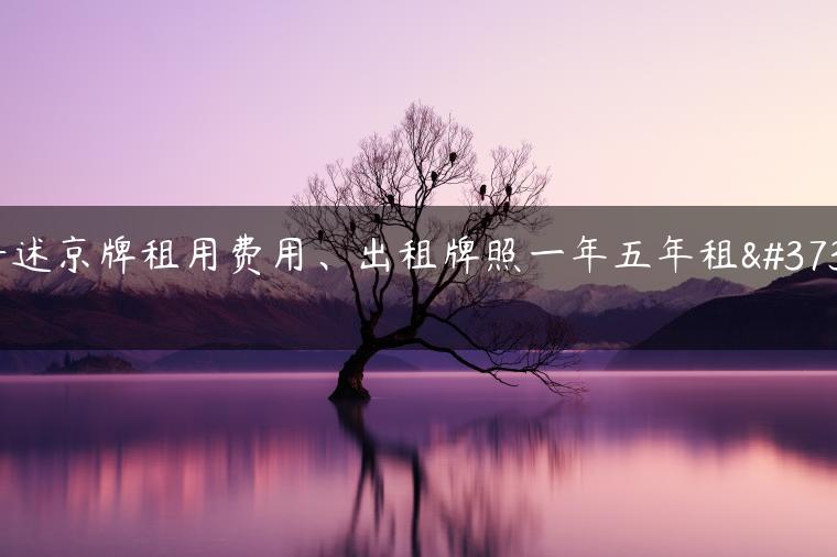 讲述京牌租用费用、出租牌照一年五年租金