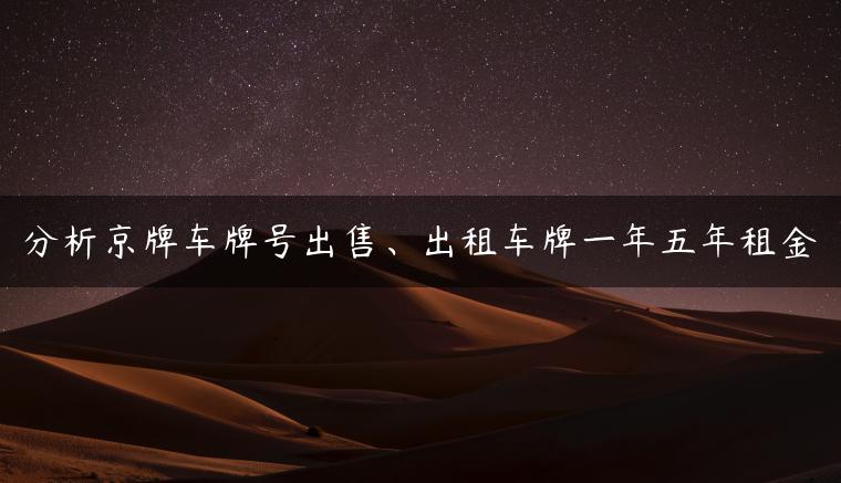 分析京牌车牌号出售、出租车牌一年五年租金