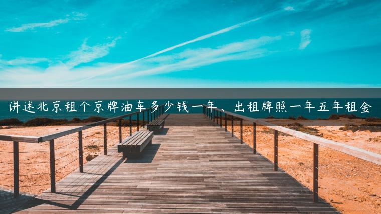 讲述北京租个京牌油车多少钱一年、出租牌照一年五年租金