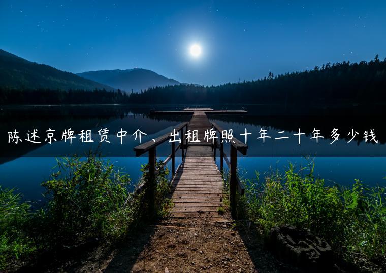 陈述京牌租赁中介、出租牌照十年二十年多少钱