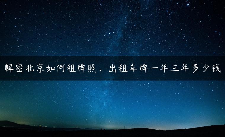 解密北京如何租牌照、出租车牌一年三年多少钱
