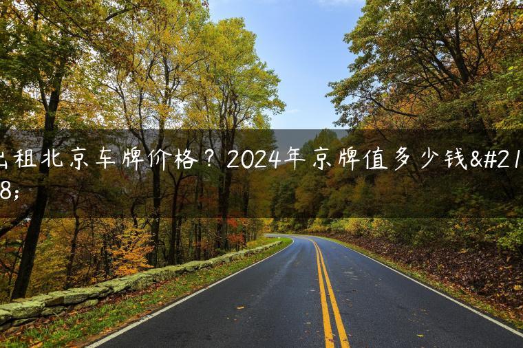 出租北京车牌价格？2024年京牌值多少钱呀