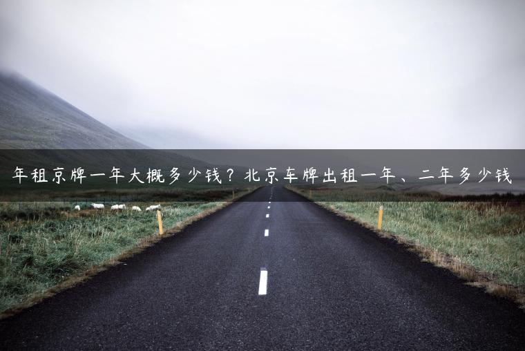 年租京牌一年大概多少钱？北京车牌出租一年、二年多少钱
