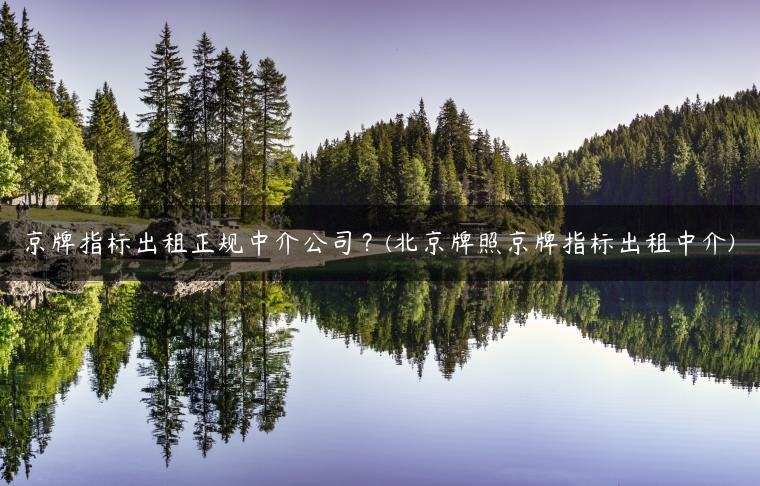 京牌指标出租正规中介公司？(北京牌照京牌指标出租中介)