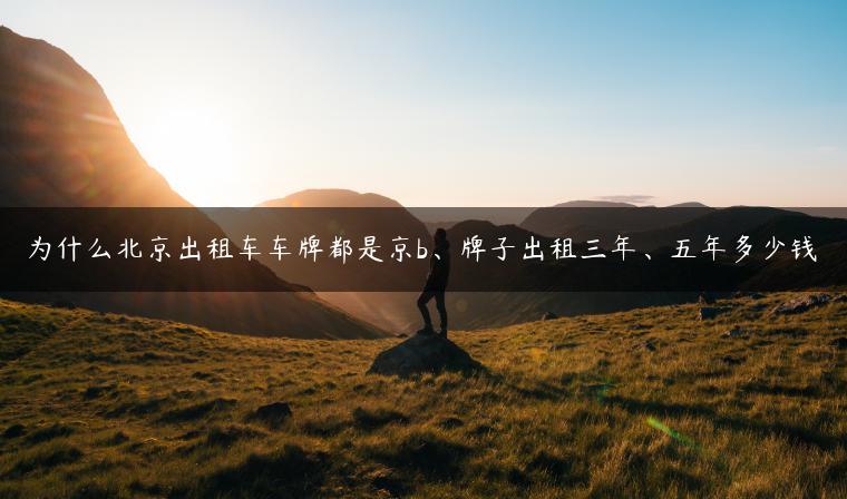 为什么北京出租车车牌都是京b、牌子出租三年、五年多少钱