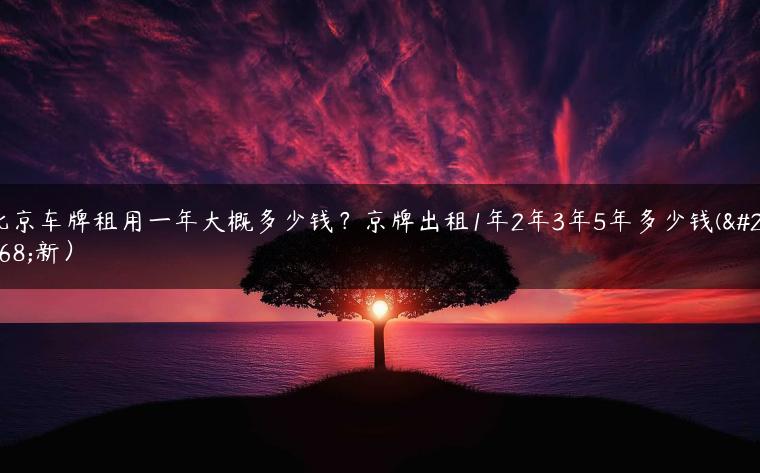 北京车牌租用一年大概多少钱？京牌出租1年2年3年5年多少钱(最新）
