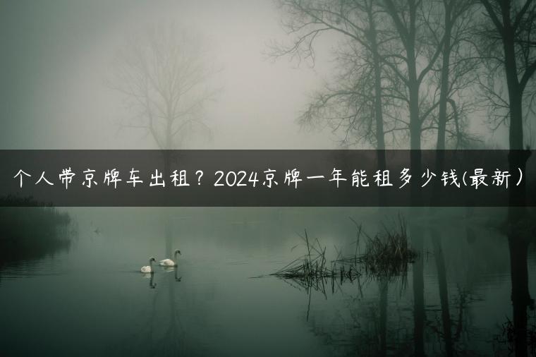个人带京牌车出租？2024京牌一年能租多少钱(最新）