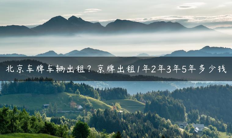 北京车牌车辆出租？京牌出租1年2年3年5年多少钱
