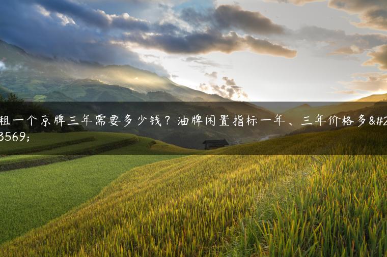 租一个京牌三年需要多少钱？油牌闲置指标一年、三年价格多少