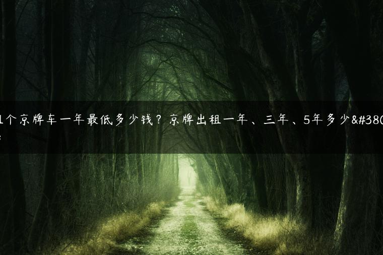 租个京牌车一年最低多少钱？京牌出租一年、三年、5年多少钱