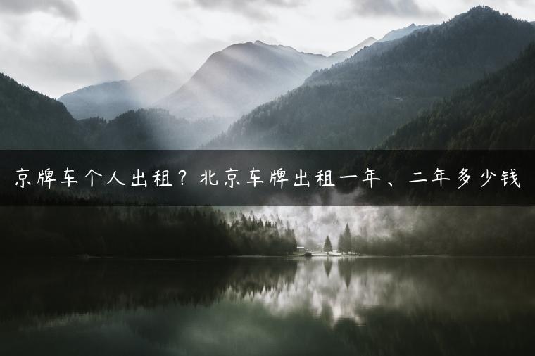 京牌车个人出租？北京车牌出租一年、二年多少钱