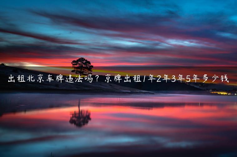 出租北京车牌违法吗？京牌出租1年2年3年5年多少钱
