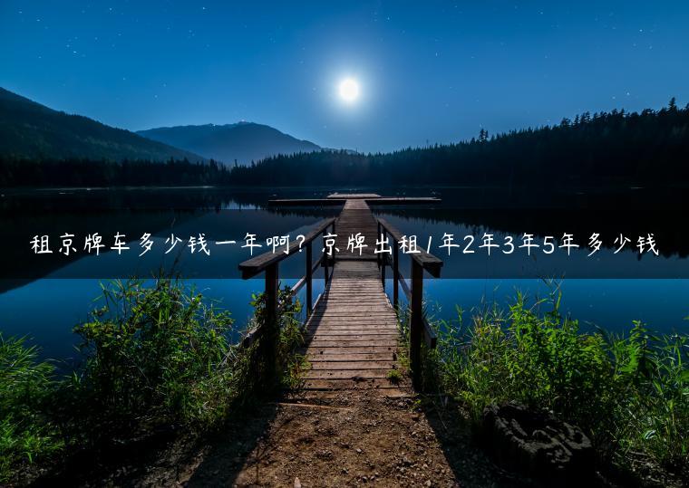 租京牌车多少钱一年啊？京牌出租1年2年3年5年多少钱