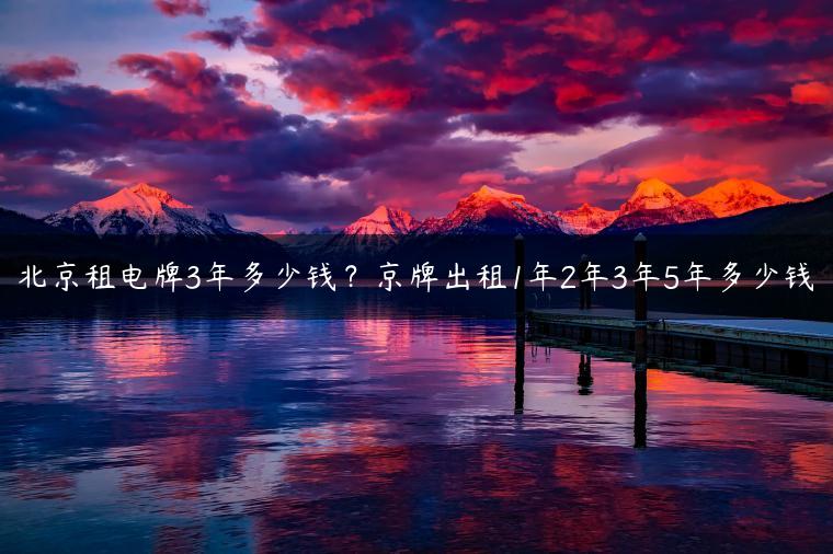 北京租电牌3年多少钱？京牌出租1年2年3年5年多少钱