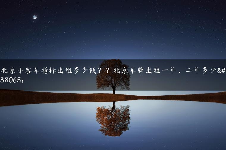 北京小客车指标出租多少钱？？北京车牌出租一年、二年多少钱