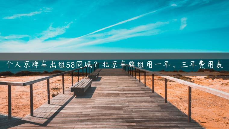 个人京牌车出租58同城？北京车牌租用一年、三年费用表