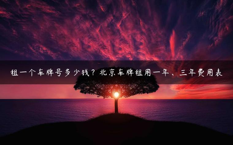 租一个车牌号多少钱？北京车牌租用一年、三年费用表