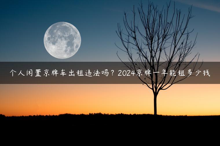 个人闲置京牌车出租违法吗？2024京牌一年能租多少钱