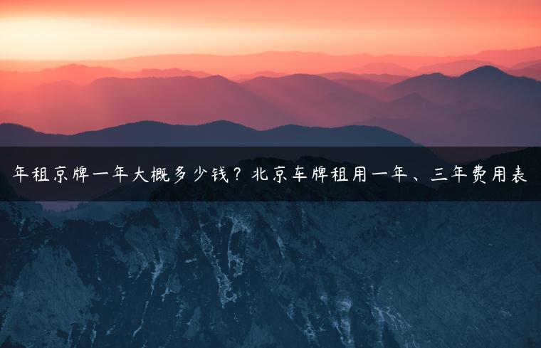 年租京牌一年大概多少钱？北京车牌租用一年、三年费用表