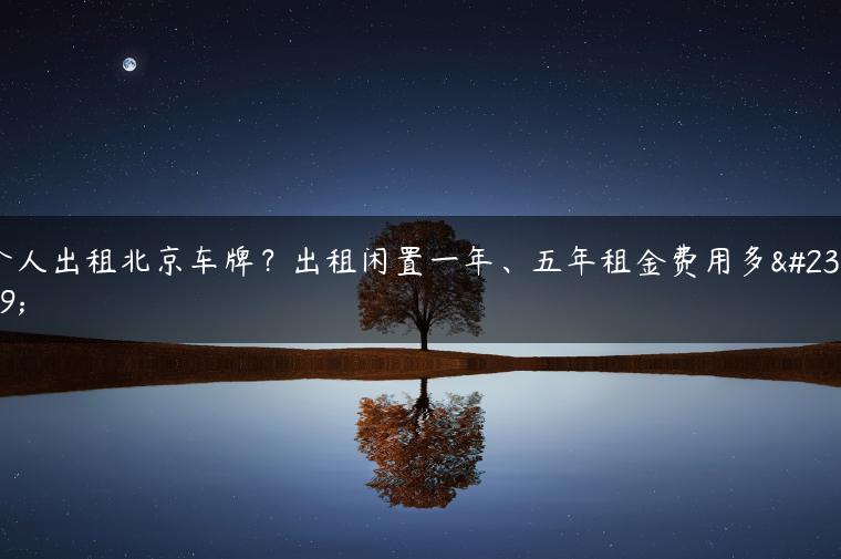 个人出租北京车牌？出租闲置一年、五年租金费用多少