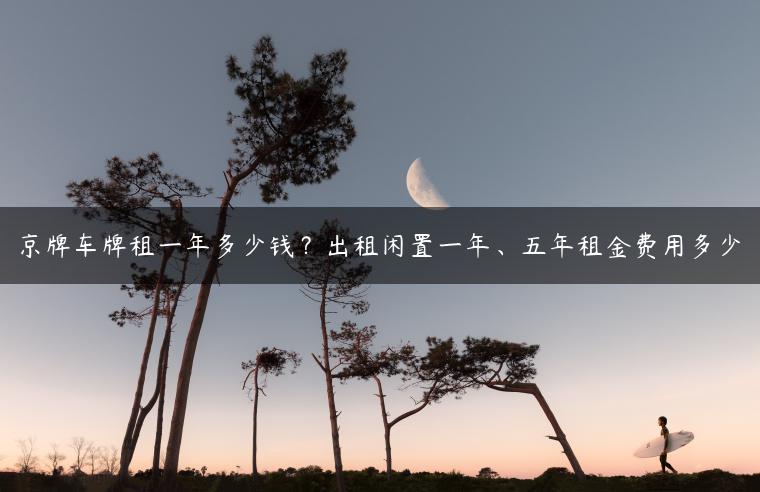京牌车牌租一年多少钱？出租闲置一年、五年租金费用多少