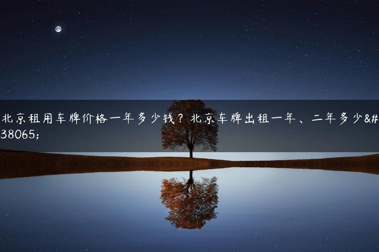 北京租用车牌价格一年多少钱？北京车牌出租一年、二年多少钱
