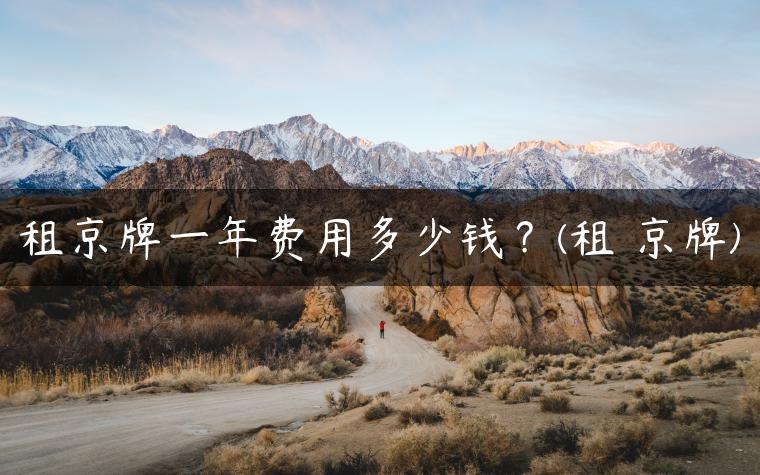 租京牌一年费用多少钱？(租 京牌)