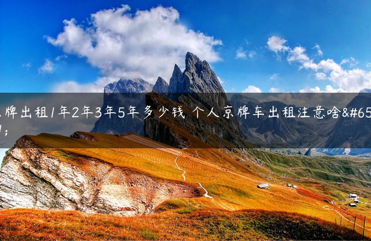京牌出租1年2年3年5年多少钱 个人京牌车出租注意啥？