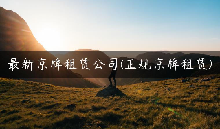 最新京牌租赁公司(正规京牌租赁)