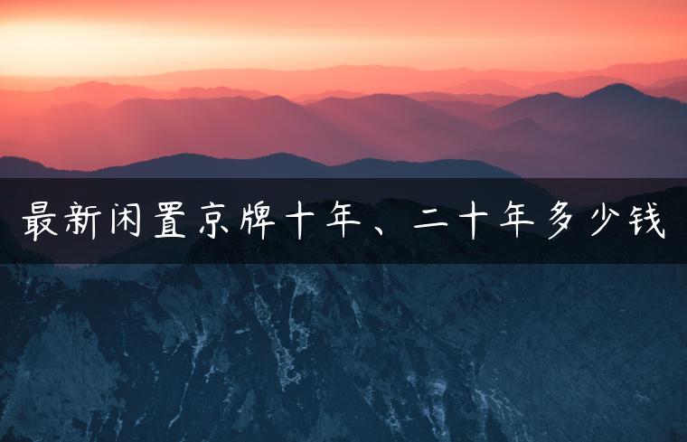 最新闲置京牌十年、二十年多少钱