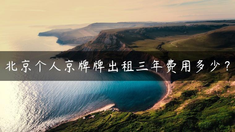北京个人京牌牌出租三年费用多少？