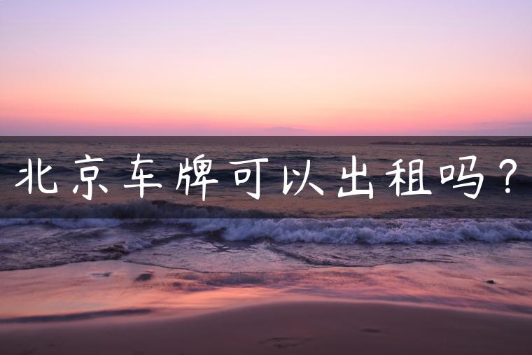 北京车牌可以出租吗？