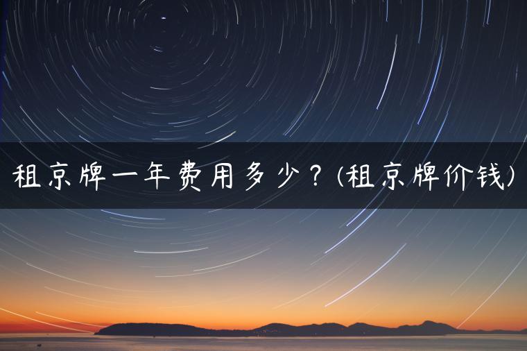 租京牌一年费用多少？(租京牌价钱)