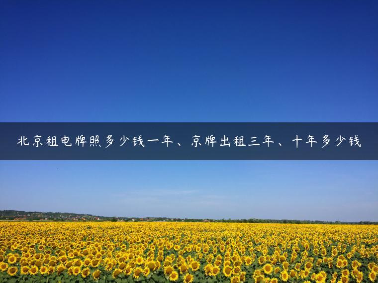 北京租电牌照多少钱一年、京牌出租三年、十年多少钱