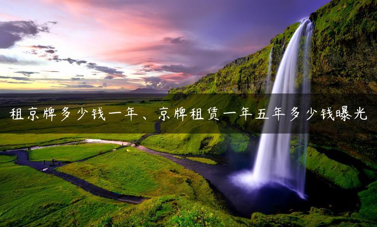 租京牌多少钱一年、京牌租赁一年五年多少钱曝光