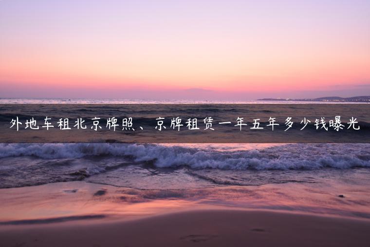 外地车租北京牌照、京牌租赁一年五年多少钱曝光